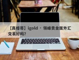 【真相哥】igold · 领峰贵金属外汇交易好吗？
