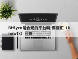 Bitlyco是合规的平台吗-要懂汇（knowfx）问答