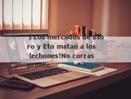 ¡Los mercados de Etoro y Eto matan a los lechones!No corras pronto