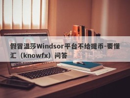 假冒温莎Windsor平台不给提币-要懂汇（knowfx）问答