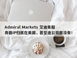 Admiral Markets 艾迪麦服务器IP归属在美国，甚至连公司都没有！