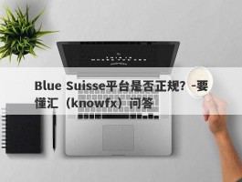 Blue Suisse平台是否正规？-要懂汇（knowfx）问答