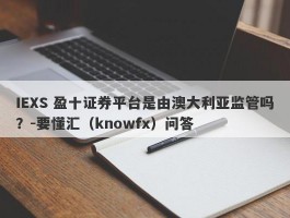 IEXS 盈十证券平台是由澳大利亚监管吗？-要懂汇（knowfx）问答