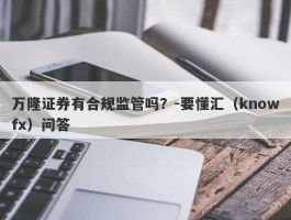 万隆证券有合规监管吗？-要懂汇（knowfx）问答