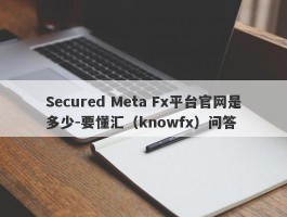 Secured Meta Fx平台官网是多少-要懂汇（knowfx）问答