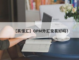 【真懂汇】GPM外汇交易好吗？
