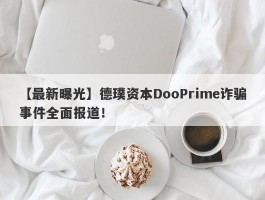 【最新曝光】德璞资本DooPrime诈骗事件全面报道！