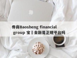 券商Baosheng financial group 宝昇金融是正规平台吗