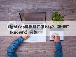 EightCap澳洲易汇怎么样？-要懂汇（knowfx）问答