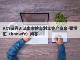 ACY证券无法出金擅自划走客户资金-要懂汇（knowfx）问答