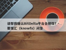 请帮我确认BitDelta平台合规性？-要懂汇（knowfx）问答