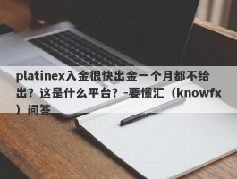 platinex入金很快出金一个月都不给出？这是什么平台？-要懂汇（knowfx）问答