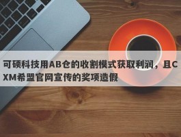 可硕科技用AB仓的收割模式获取利润，且CXM希盟官网宣传的奖项造假