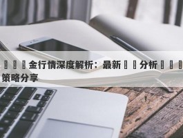 國際黃金行情深度解析：最新趨勢分析與實戰策略分享