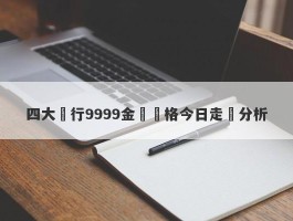 四大銀行9999金條價格今日走勢分析