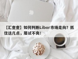 【汇查查】如何判断Libor市场走向？抓住这几点，屡试不爽！