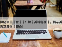 探秘中國黃金國際：解碼其神秘面紗，揭示其真正身份與使命！