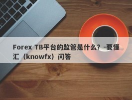 Forex TB平台的监管是什么？-要懂汇（knowfx）问答