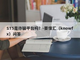 ST5是诈骗平台吗？-要懂汇（knowfx）问答