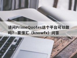 请问PrimeQuotes这个平台可以做吗？-要懂汇（knowfx）问答