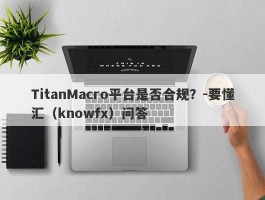 TitanMacro平台是否合规？-要懂汇（knowfx）问答