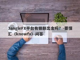 3angleFX平台有银联出金吗？-要懂汇（knowfx）问答